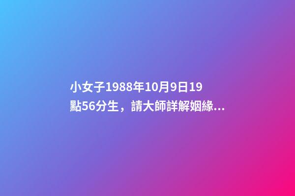 小女子1988年10月9日19點56分生，請大師詳解姻緣和事業……謝謝……本人是個傷官格，看看會不會很差…… 屬龍戌時出生的人命運分析-第1張-觀點-玄機派